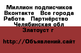 Миллион подписчиков Вконтакте - Все города Работа » Партнёрство   . Челябинская обл.,Златоуст г.